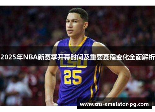 2025年NBA新赛季开幕时间及重要赛程变化全面解析 2025年NBA新赛季开幕时间及重要赛程变化全面解析