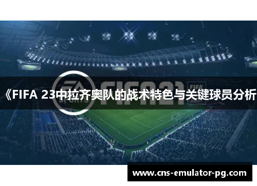 《FIFA 23中拉齐奥队的战术特色与关键球员分析》