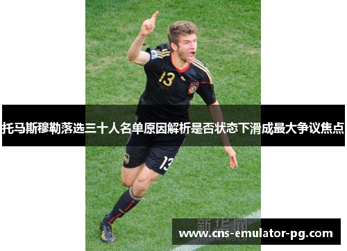 托马斯穆勒落选三十人名单原因解析是否状态下滑成最大争议焦点