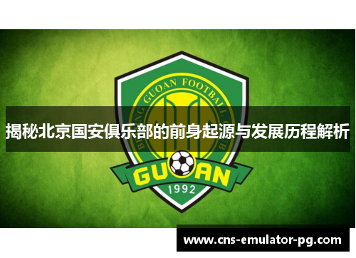 揭秘北京国安俱乐部的前身起源与发展历程解析 揭秘北京国安俱乐部的前身起源与发展历程解析