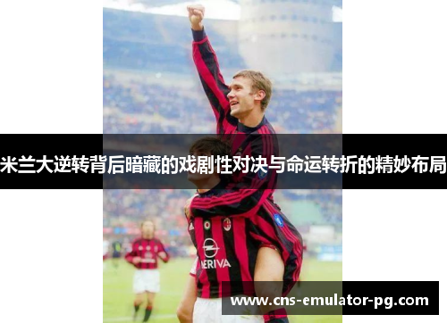 米兰大逆转背后暗藏的戏剧性对决与命运转折的精妙布局 米兰大逆转背后暗藏的戏剧性对决与命运转折的精妙布局