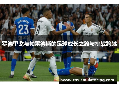 罗德里戈与帕雷德斯的足球成长之路与挑战跨越