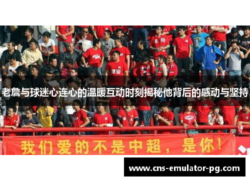 老詹与球迷心连心的温暖互动时刻揭秘他背后的感动与坚持 老詹与球迷心连心的温暖互动时刻揭秘他背后的感动与坚持