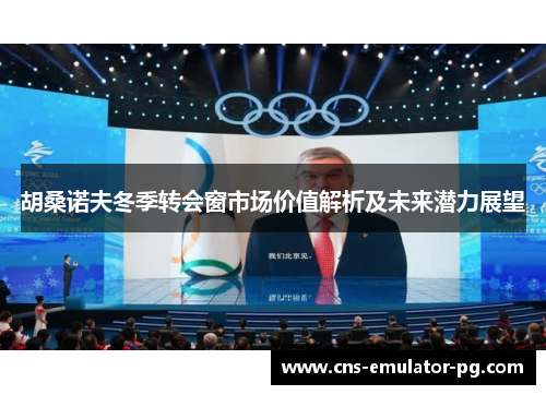 胡桑诺夫冬季转会窗市场价值解析及未来潜力展望