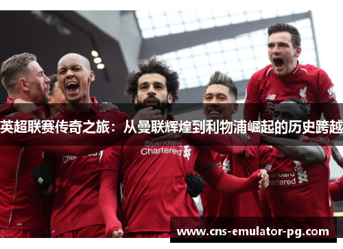 英超联赛传奇之旅：从曼联辉煌到利物浦崛起的历史跨越
