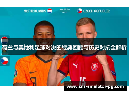 荷兰与奥地利足球对决的经典回顾与历史对抗全解析