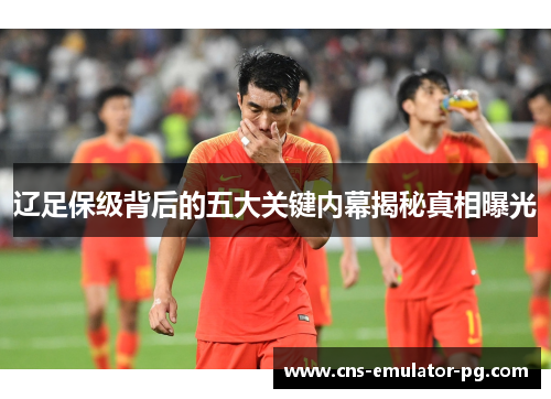 辽足保级背后的五大关键内幕揭秘真相曝光