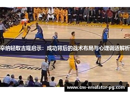 辛纳轻取吉隆启示：成功背后的战术布局与心理调适解析