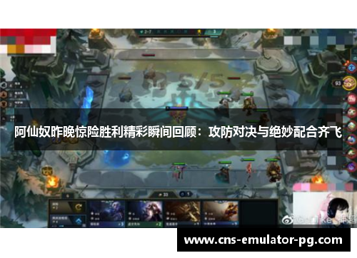 阿仙奴昨晚惊险胜利精彩瞬间回顾：攻防对决与绝妙配合齐飞