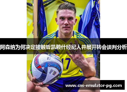 阿森纳为何决定接触哲凯赖什经纪人并展开转会谈判分析