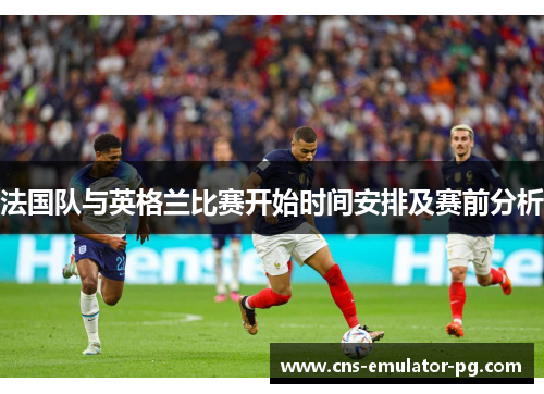 法国队与英格兰比赛开始时间安排及赛前分析