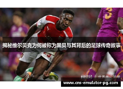 揭秘维尔贝克为何被称为黑贝与其背后的足球传奇故事 揭秘维尔贝克为何被称为黑贝与其背后的足球传奇故事