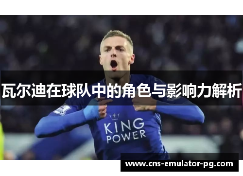 瓦尔迪在球队中的角色与影响力解析