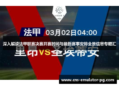 深入解读法甲联赛决赛开赛时间与最新赛事安排全景信息专题汇