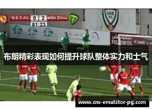 布朗精彩表现如何提升球队整体实力和士气