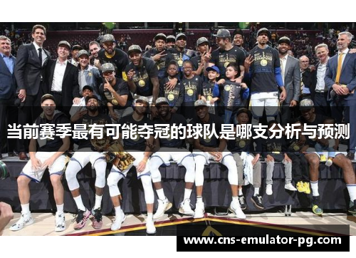 当前赛季最有可能夺冠的球队是哪支分析与预测