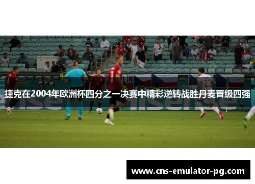 捷克在2004年欧洲杯四分之一决赛中精彩逆转战胜丹麦晋级四强