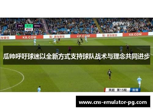 瓜帅呼吁球迷以全新方式支持球队战术与理念共同进步