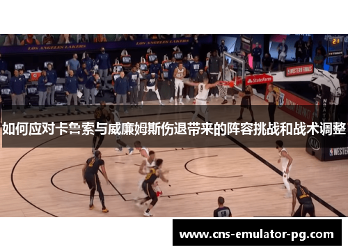 如何应对卡鲁索与威廉姆斯伤退带来的阵容挑战和战术调整