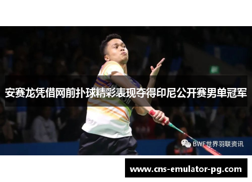 安赛龙凭借网前扑球精彩表现夺得印尼公开赛男单冠军