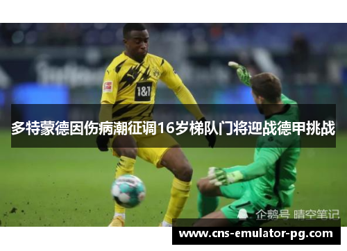 多特蒙德因伤病潮征调16岁梯队门将迎战德甲挑战