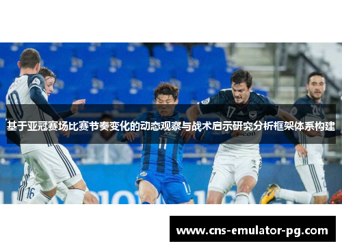 基于亚冠赛场比赛节奏变化的动态观察与战术启示研究分析框架体系构建