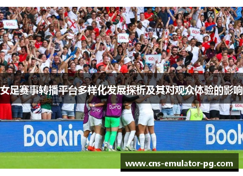 女足赛事转播平台多样化发展探析及其对观众体验的影响