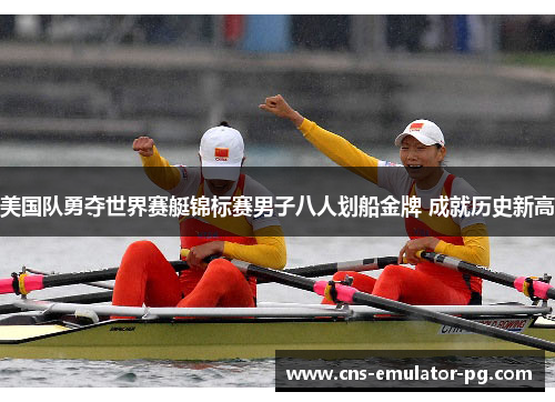 美国队勇夺世界赛艇锦标赛男子八人划船金牌 成就历史新高
