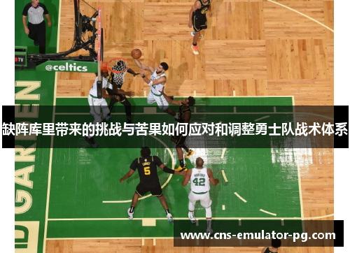 缺阵库里带来的挑战与苦果如何应对和调整勇士队战术体系