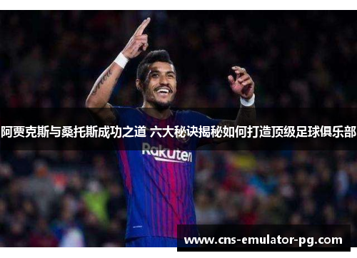 阿贾克斯与桑托斯成功之道 六大秘诀揭秘如何打造顶级足球俱乐部 阿贾克斯与桑托斯成功之道 六大秘诀揭秘如何打造顶级足球俱乐部