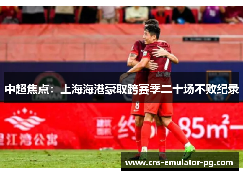 中超焦点:上海海港豪取跨赛季二十场不败纪录 中超焦点:上海海港豪取跨赛季二十场不败纪录