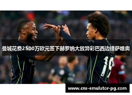 曼城花费2500万欧元签下赫罗纳大放异彩巴西边锋萨维奥 曼城花费2500万欧元签下赫罗纳大放异彩巴西边锋萨维奥