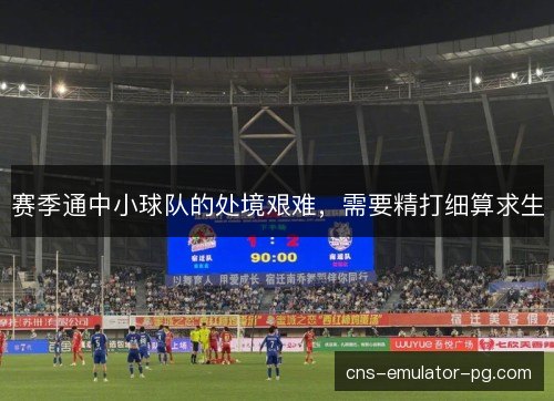赛季通中小球队的处境艰难,需要精打细算求生 赛季通中小球队的处境艰难,需要精打细算求生